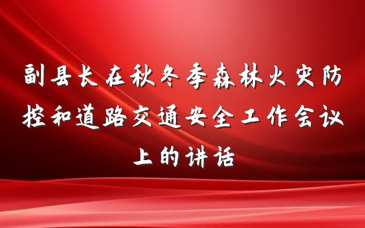 副县长在秋冬季森林火灾防控和道路交通安全工作会议上的讲话