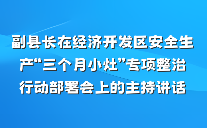 副县长在经济开发区安全生产“三个月小灶”专项整治行动部署会上的主持讲话