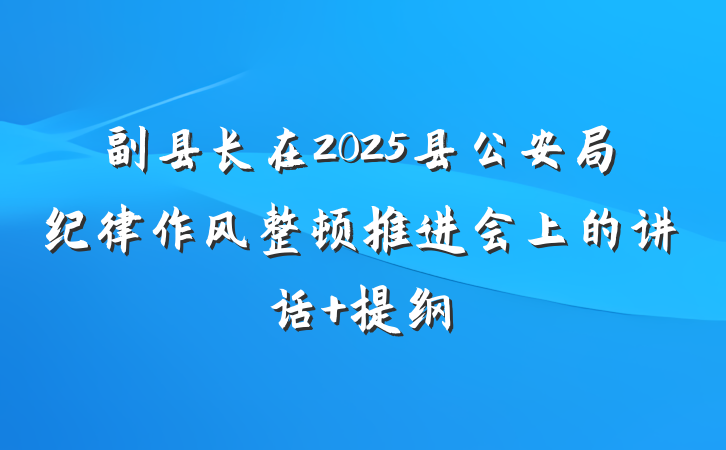 副县长在2025县公安局纪律作风整顿推进会上的讲话 提纲