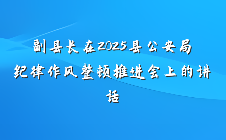 副县长在2025县公安局纪律作风整顿推进会上的讲话