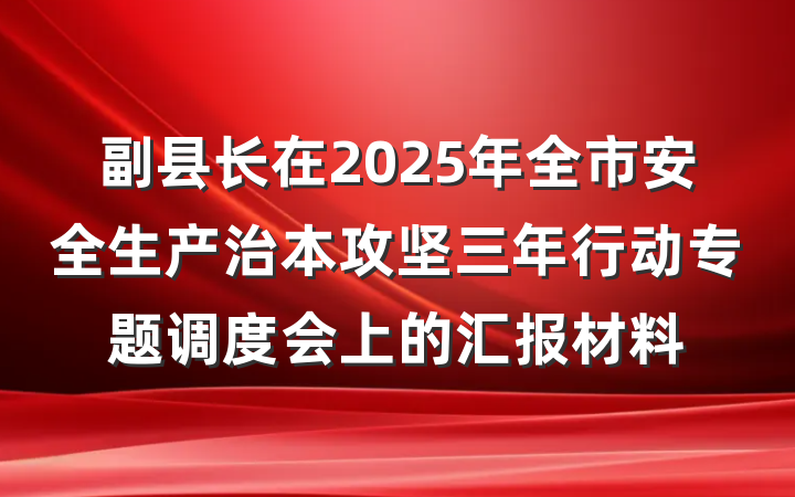 副县长在2025年全市安全生产治本攻坚三年行动专题调度会上的汇报材料