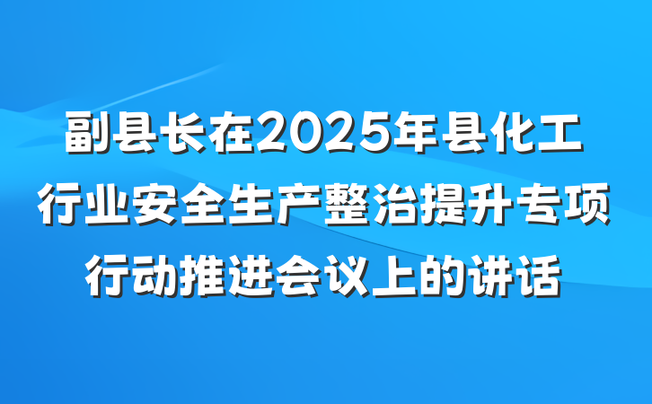 副县长在2025年县化工行业安全生产整治提升专项行动推进会议上的讲话