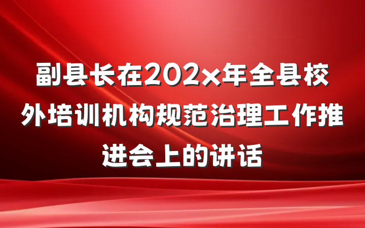副县长在202x年全县校外培训机构规范治理工作推进会上的讲话