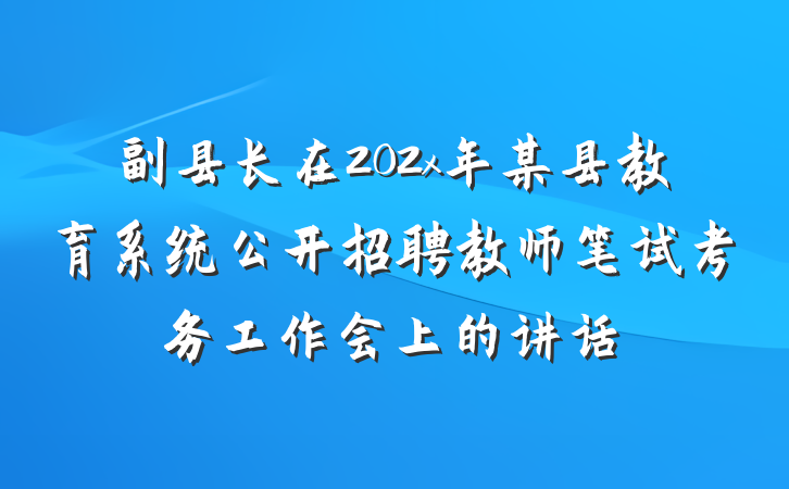 副县长在202x年某县教育系统公开招聘教师笔试考务工作会上的讲话