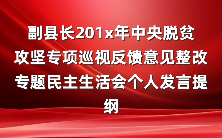 副县长201x年中央脱贫攻坚专项巡视反馈意见整改专题民主生活会个人发言提纲
