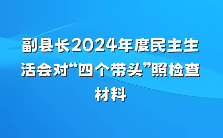 副县长2024年度民主生活会对“四个带头”照检查材料