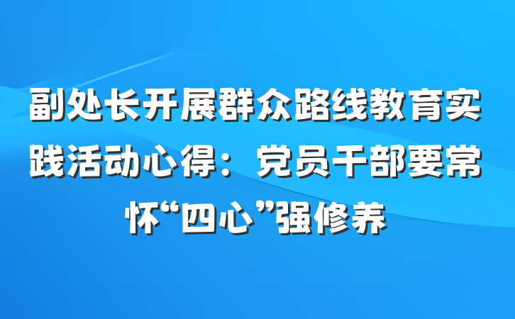 副处长开展群众路线教育实践活动心得：党员干部要常怀“四心”强修养