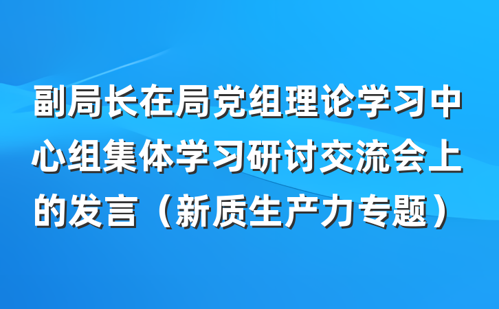 副局长在局党组理论学习中心组集体学习研讨交流会上的发言（新质生产力专题）
