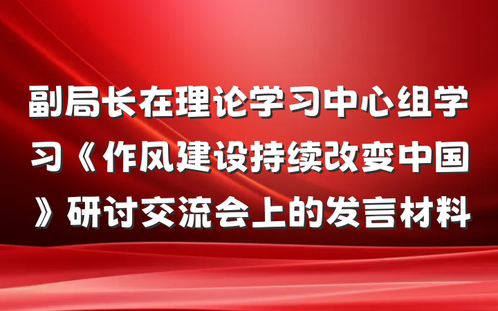 副局长在理论学习中心组学习《作风建设持续改变中国》研讨交流会上的发言材料