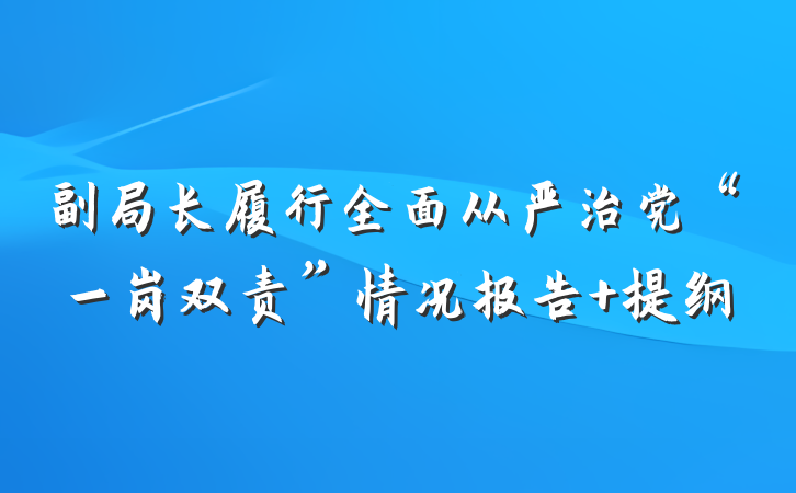 副局长履行全面从严治党“一岗双责”情况报告 提纲