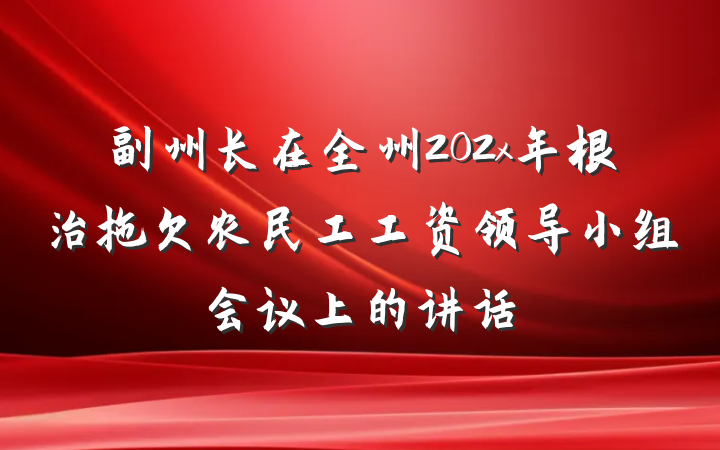 副州长在全州202x年根治拖欠农民工工资领导小组会议上的讲话