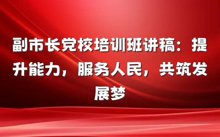副市长党校培训班讲稿：提升能力，服务人民，共筑发展梦