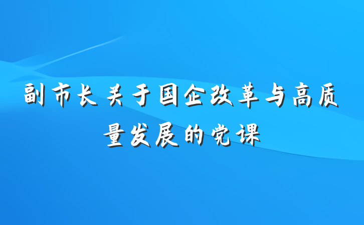 副市长关于国企改革与高质量发展的党课