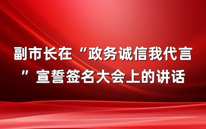 副市长在“政务诚信我代言”宣誓签名大会上的讲话