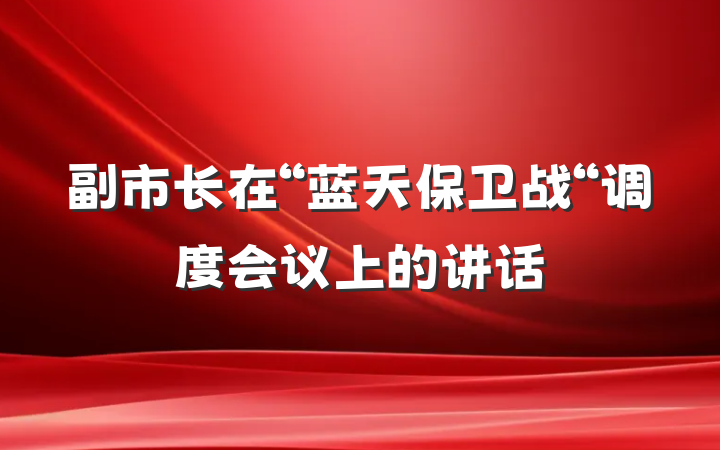 副市长在“蓝天保卫战“调度会议上的讲话
