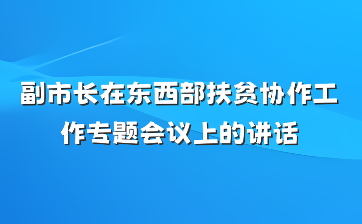 副市长在东西部扶贫协作工作专题会议上的讲话