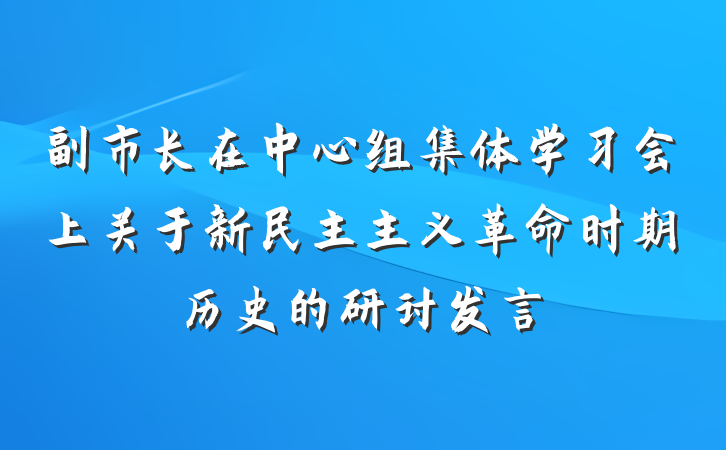 副市长在中心组集体学习会上关于新民主主义革命时期历史的研讨发言