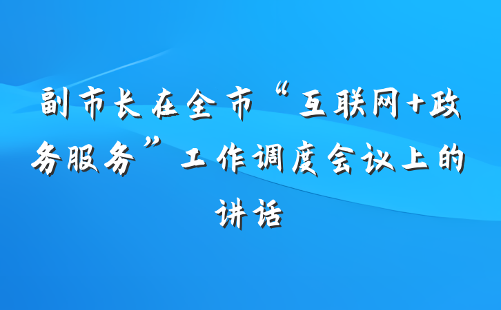 副市长在全市“互联网+政务服务”工作调度会议上的讲话