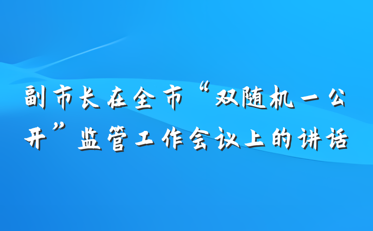 副市长在全市“双随机一公开”监管工作会议上的讲话