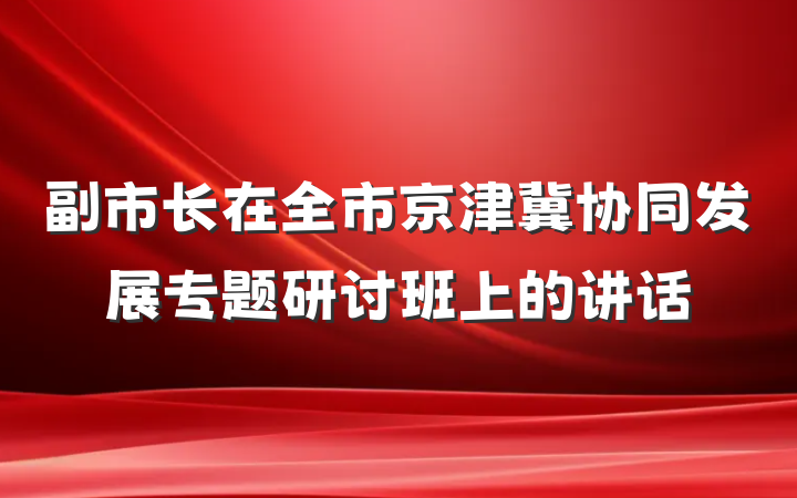 副市长在全市京津冀协同发展专题研讨班上的讲话