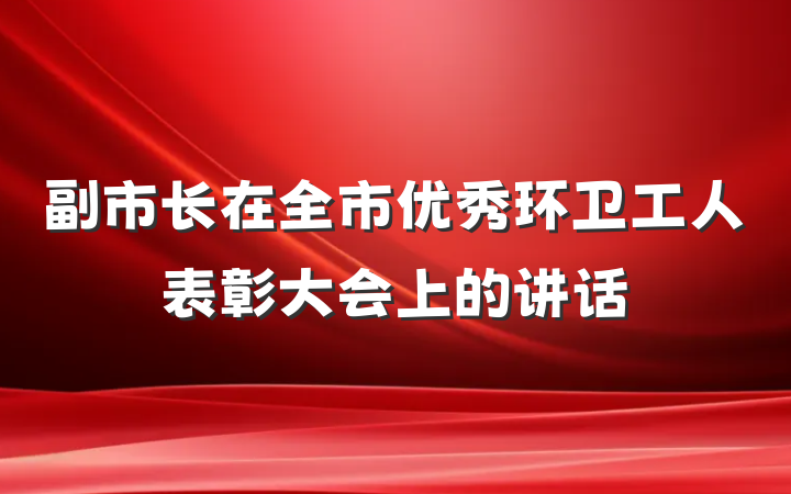 副市长在全市优秀环卫工人表彰大会上的讲话