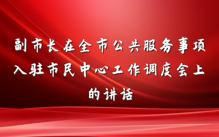 副市长在全市公共服务事项入驻市民中心工作调度会上的讲话