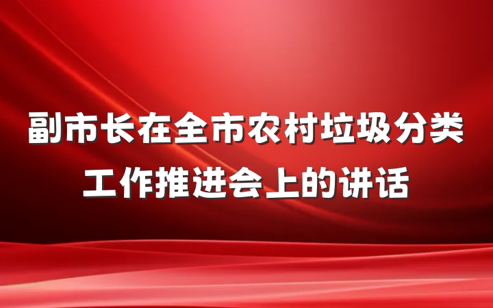 副市长在全市农村垃圾分类工作推进会上的讲话