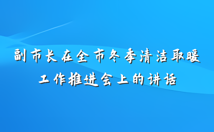副市长在全市冬季清洁取暖工作推进会上的讲话
