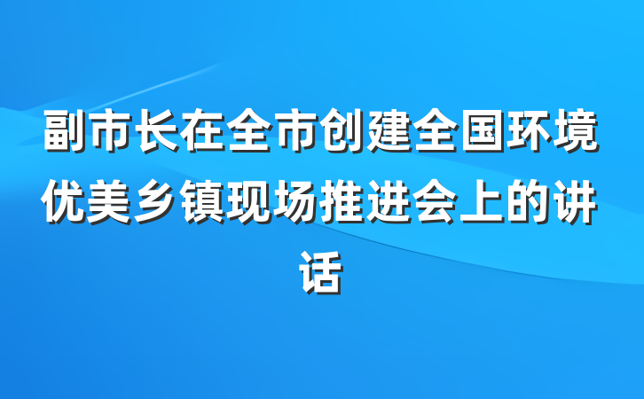 副市长在全市创建全国环境优美乡镇现场推进会上的讲话