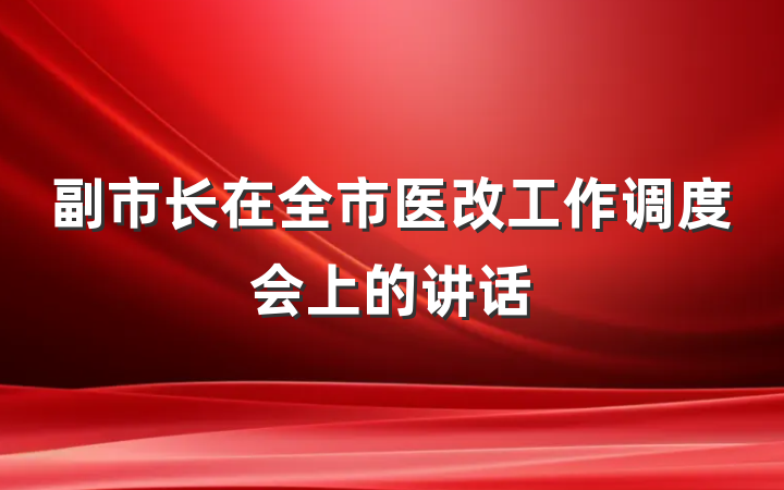 副市长在全市医改工作调度会上的讲话