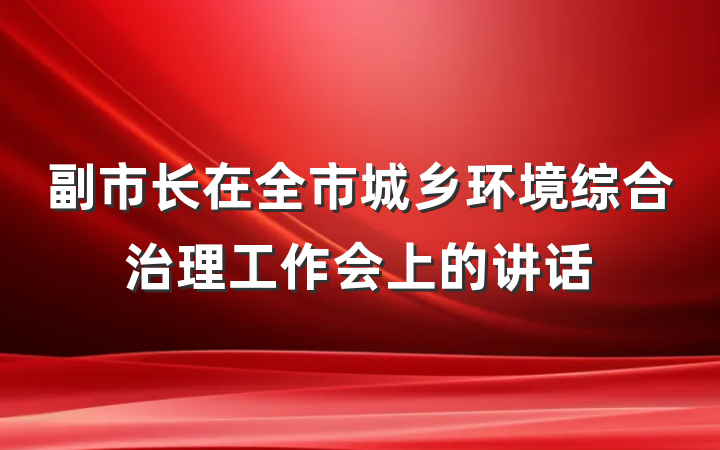 副市长在全市城乡环境综合治理工作会上的讲话