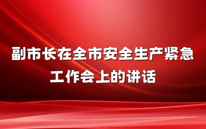 副市长在全市安全生产紧急工作会上的讲话
