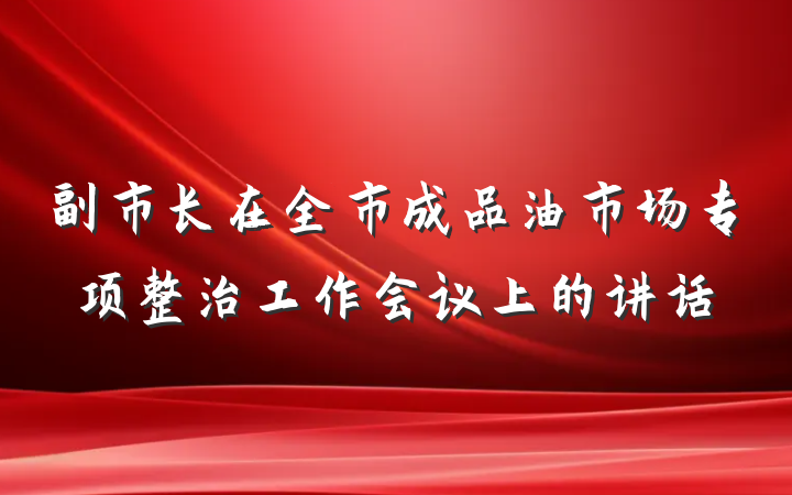 副市长在全市成品油市场专项整治工作会议上的讲话