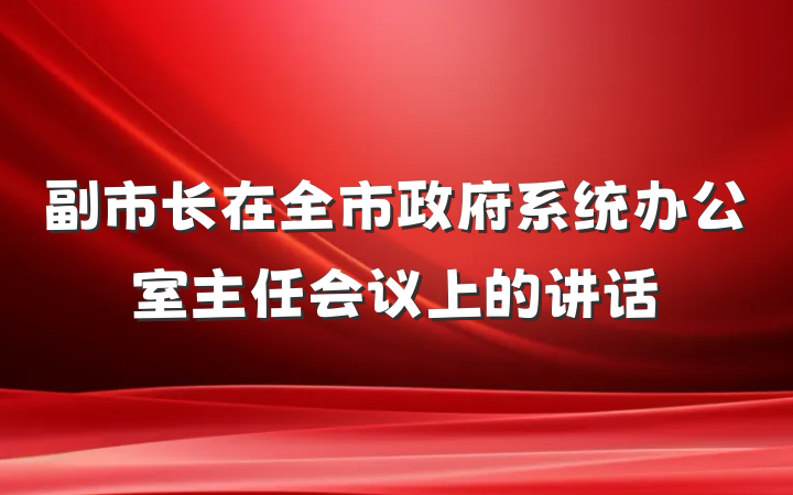 副市长在全市政府系统办公室主任会议上的讲话