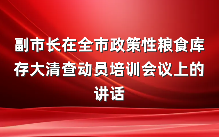 副市长在全市政策性粮食库存大清查动员培训会议上的讲话