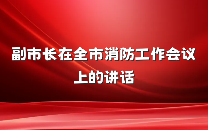 副市长在全市消防工作会议上的讲话