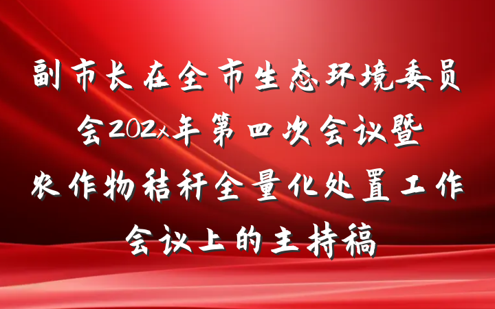副市长在全市生态环境委员会202x年第四次会议暨农作物秸秆全量化处置工作会议上的主持稿
