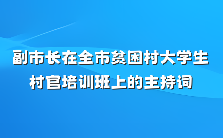 副市长在全市贫困村大学生村官培训班上的主持词
