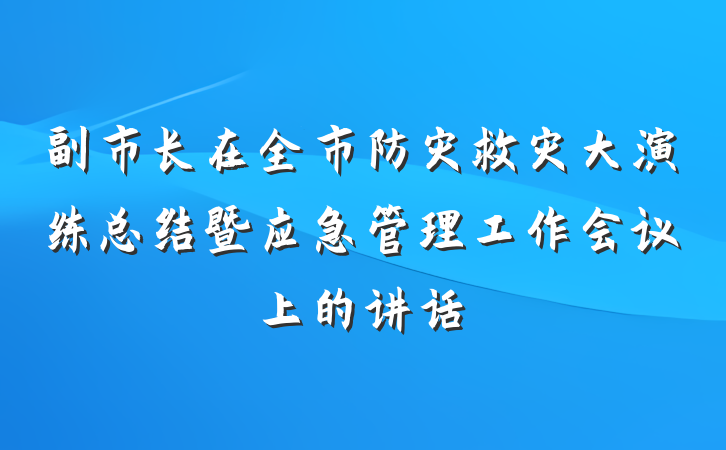 副市长在全市防灾救灾大演练总结暨应急管理工作会议上的讲话