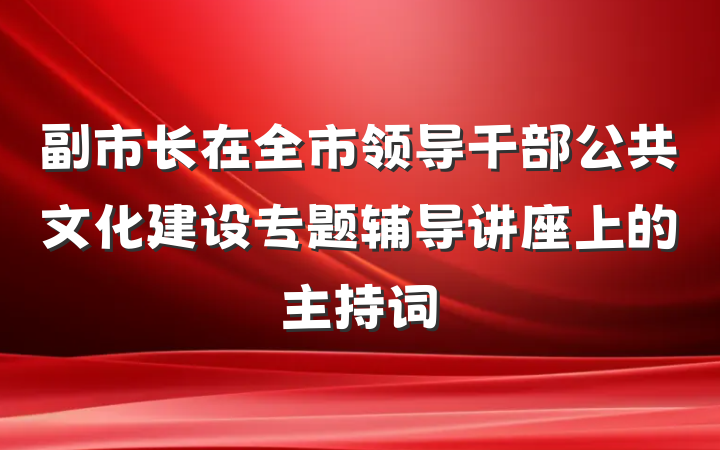 副市长在全市领导干部公共文化建设专题辅导讲座上的主持词
