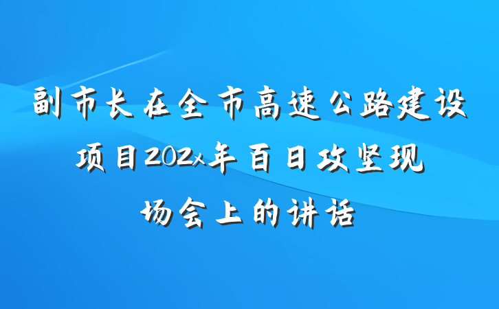 副市长在全市高速公路建设项目202x年百日攻坚现场会上的讲话