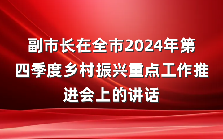副市长在全市2024年第四季度乡村振兴重点工作推进会上的讲话