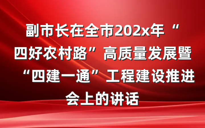 副市长在全市202x年“四好农村路”高质量发展暨“四建一通”工程建设推进会上的讲话