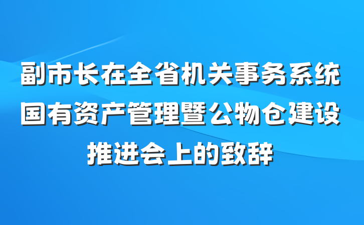 副市长在全省机关事务系统国有资产管理暨公物仓建设推进会上的致辞
