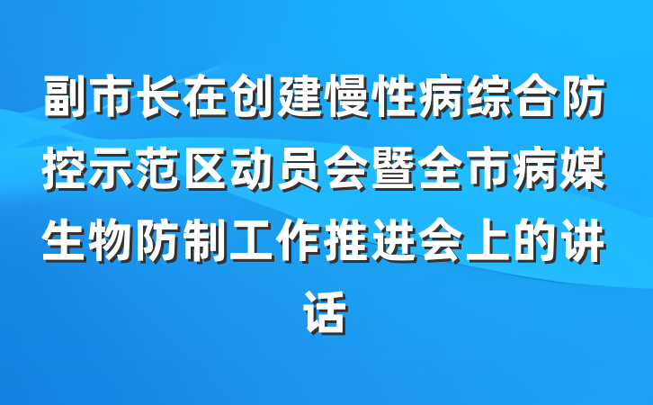 副市长在创建慢性病综合防控示范区动员会暨全市病媒生物防制工作推进会上的讲话