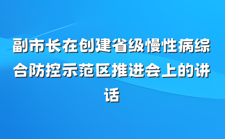 副市长在创建省级慢性病综合防控示范区推进会上的讲话