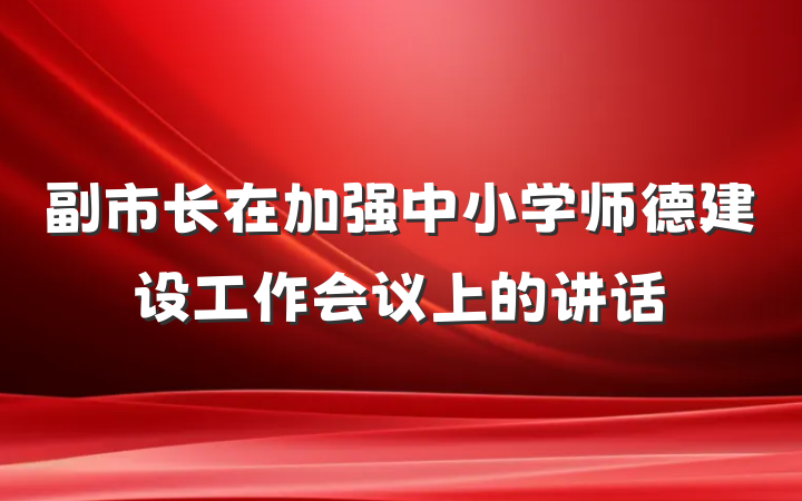 副市长在加强中小学师德建设工作会议上的讲话