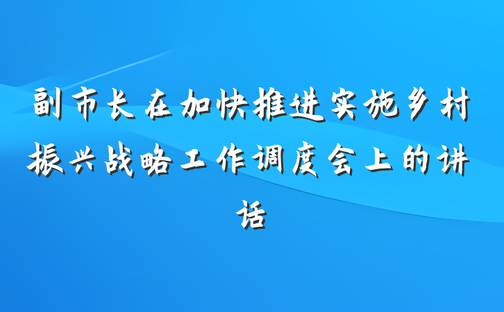 副市长在加快推进实施乡村振兴战略工作调度会上的讲话