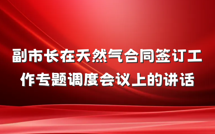 副市长在天然气合同签订工作专题调度会议上的讲话