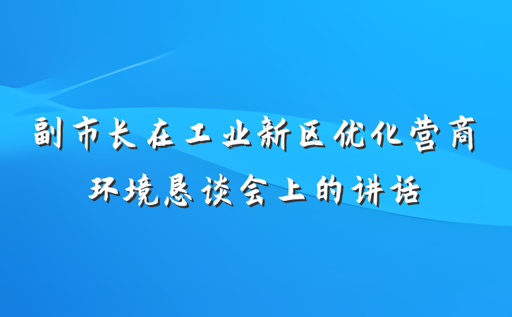 副市长在工业新区优化营商环境恳谈会上的讲话